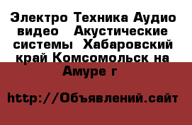 Электро-Техника Аудио-видео - Акустические системы. Хабаровский край,Комсомольск-на-Амуре г.